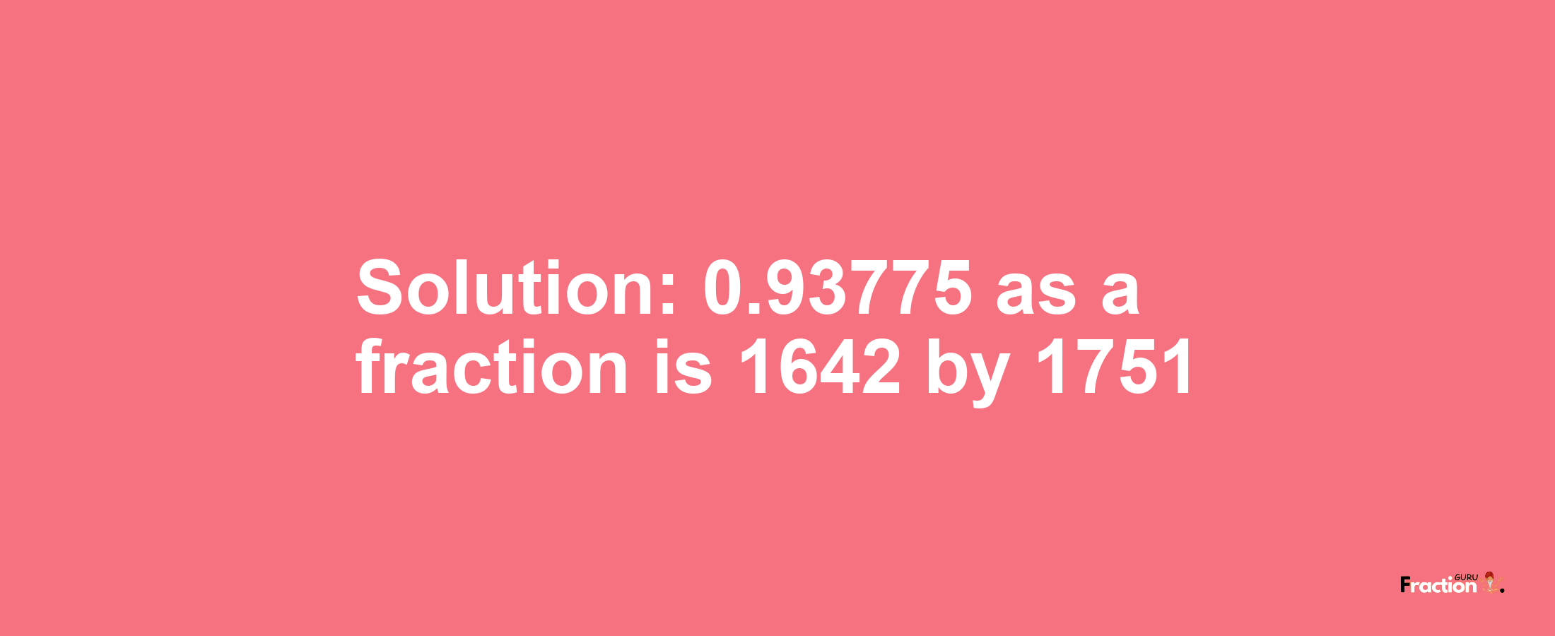 Solution:0.93775 as a fraction is 1642/1751